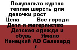 Полупальто куртка теплая шерсть для девочки рост 146-155 › Цена ­ 450 - Все города Дети и материнство » Детская одежда и обувь   . Ямало-Ненецкий АО,Салехард г.